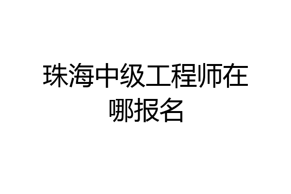珠海中级工程师在哪报名