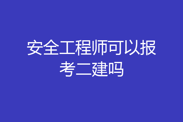 安全工程师可以报考二建吗