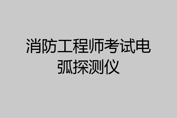消防工程师考试电弧探测仪
