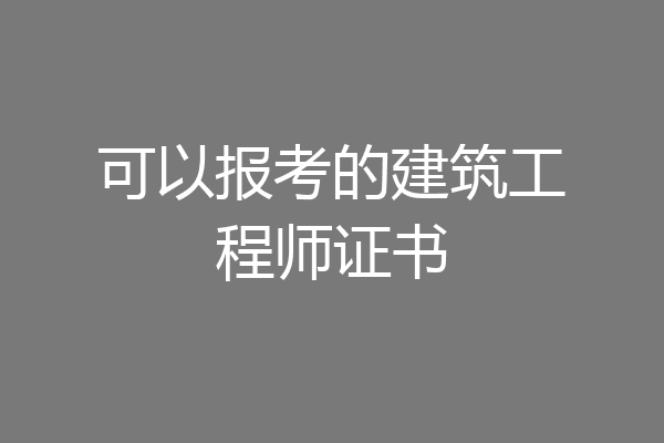 可以报考的建筑工程师证书