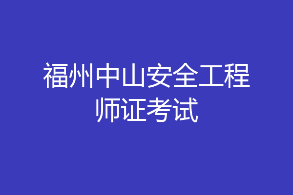 福州中山安全工程师证考试