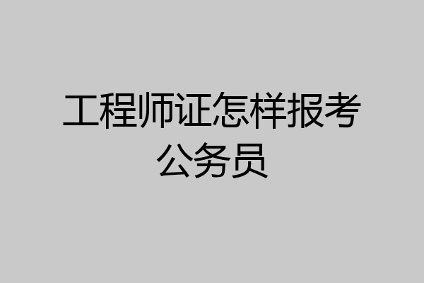 工程师证怎样报考公务员