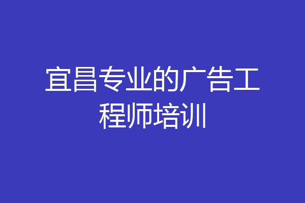 宜昌专业的广告工程师培训