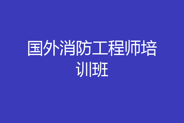 国外消防工程师培训班