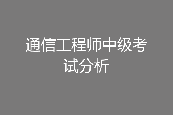 通信工程师中级考试分析