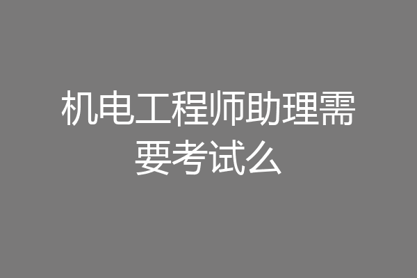机电工程师助理需要考试么