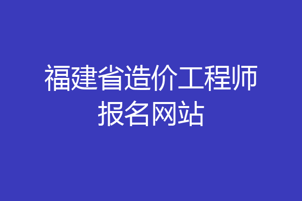 福建省造价工程师报名网站
