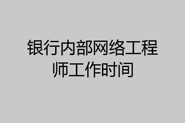 银行内部网络工程师工作时间