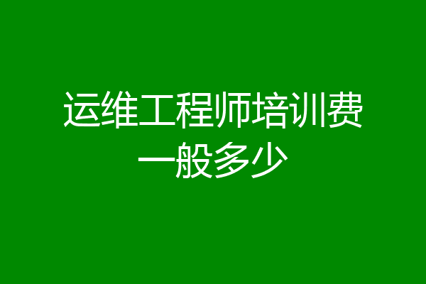 运维工程师培训费一般多少