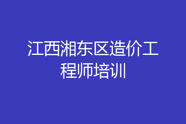 江西湘东区造价工程师培训