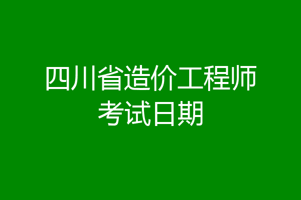 四川省造价工程师考试日期
