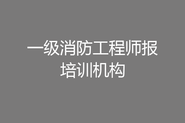 一级消防工程师报培训机构