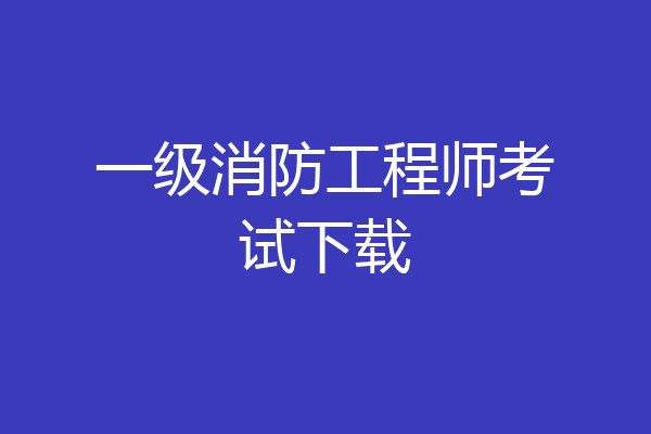 一级消防工程师考试下载