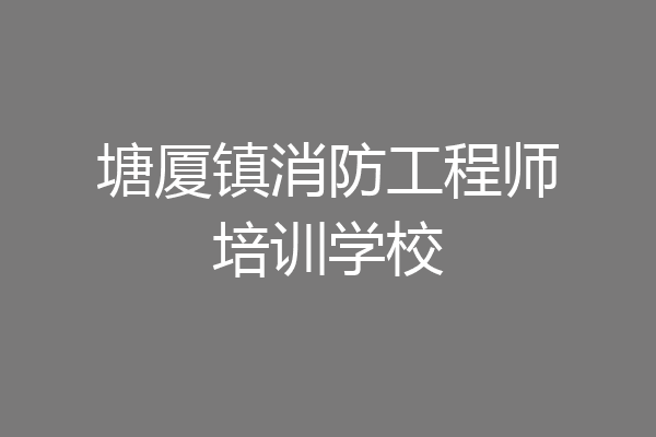 塘厦镇消防工程师培训学校