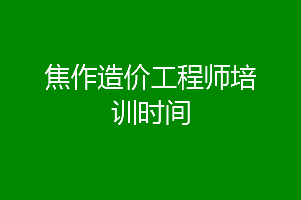 焦作造价工程师培训时间