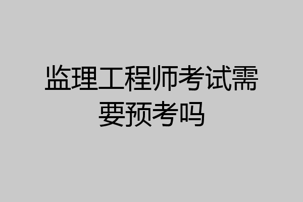 监理工程师考试需要预考吗