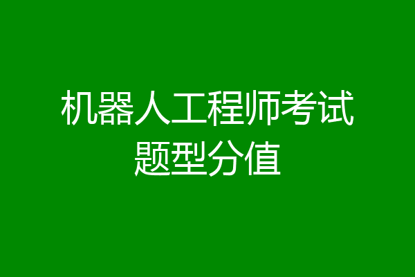 机器人工程师考试题型分值
