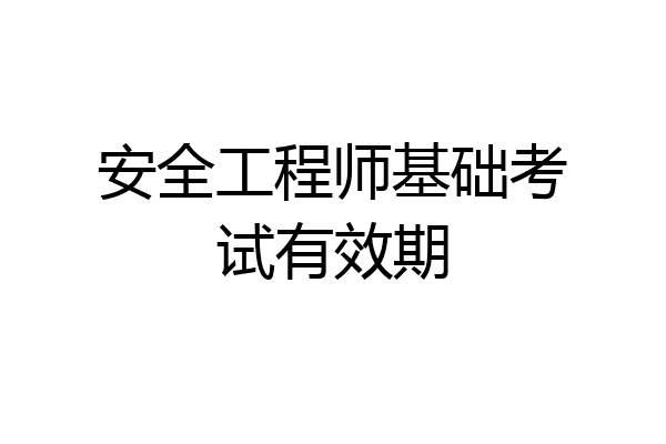 安全工程师基础考试有效期