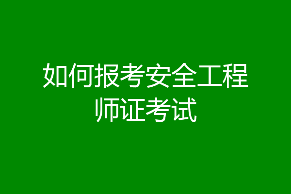 如何报考安全工程师证考试