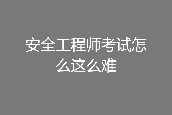 安全工程师考试怎么这么难