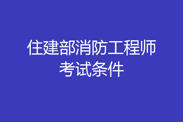 住建部消防工程师考试条件