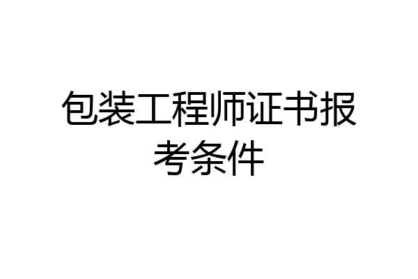 包装工程师证书报考条件