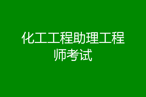 化工工程助理工程师考试