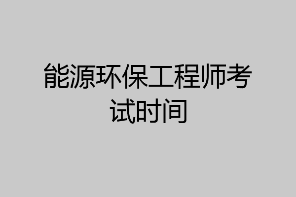 能源环保工程师考试时间