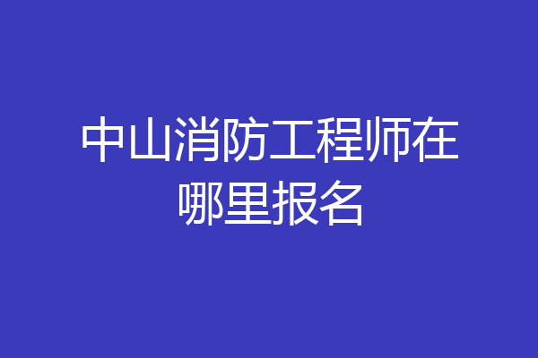 中山消防工程师在哪里报名