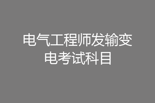 电气工程师发输变电考试科目