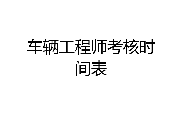 车辆工程师考核时间表