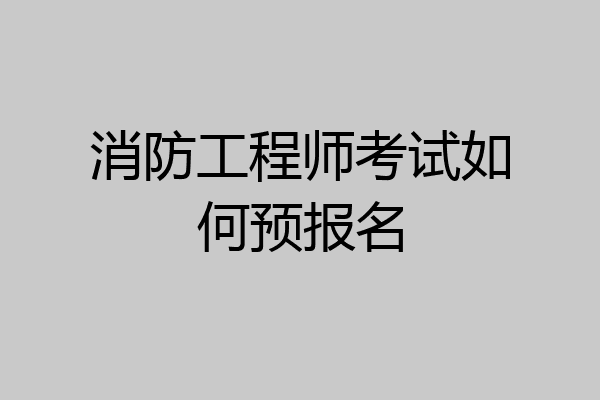 消防工程师考试如何预报名