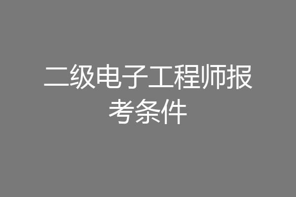 二级电子工程师报考条件