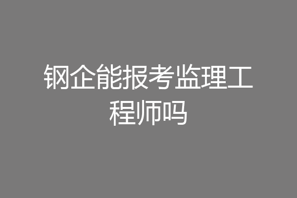 钢企能报考监理工程师吗