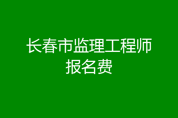 长春市监理工程师报名费