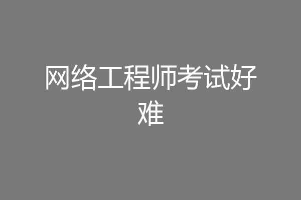 网络工程师考试好难