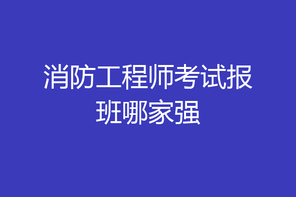 消防工程师考试报班哪家强