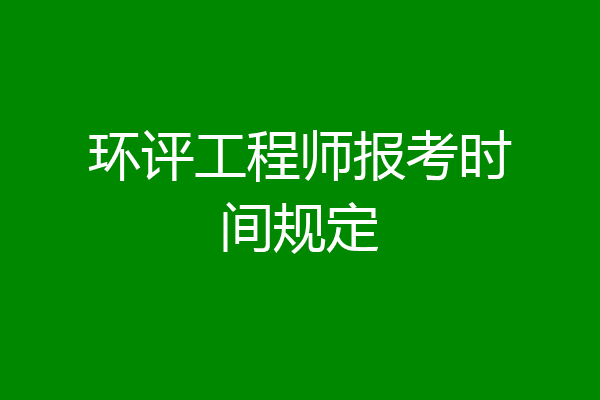 环评工程师报考时间规定
