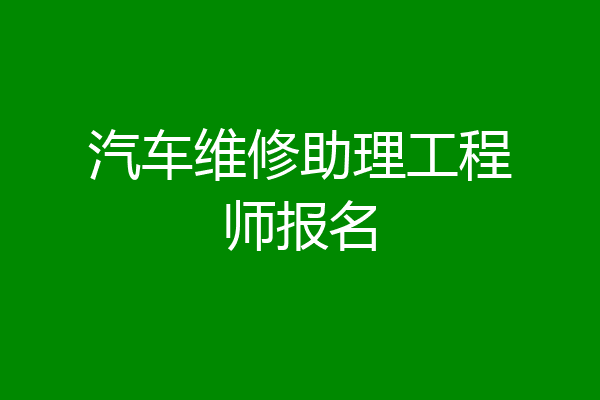 汽车维修助理工程师报名