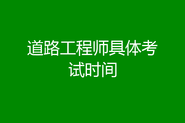 道路工程师具体考试时间