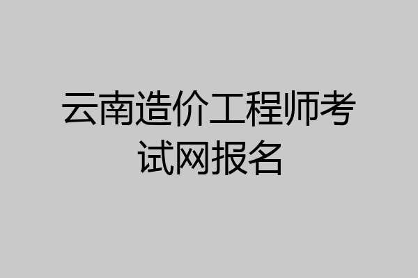 云南造价工程师考试网报名
