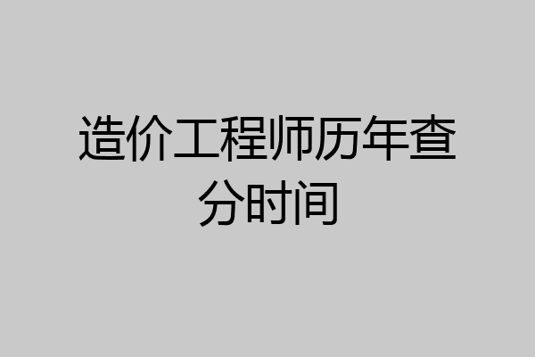 造价工程师历年查分时间