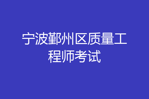 宁波鄞州区质量工程师考试