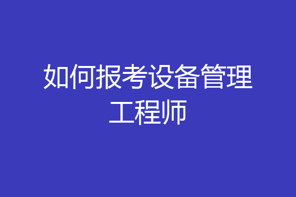 如何报考设备管理工程师