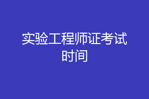 实验工程师证考试时间