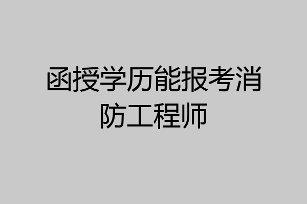 函授学历能报考消防工程师