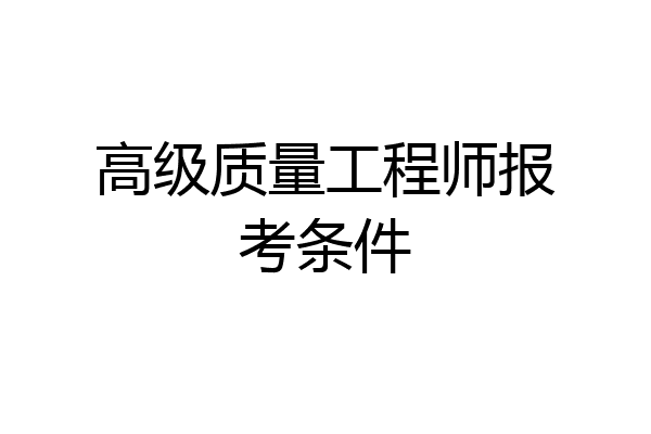 高级质量工程师报考条件