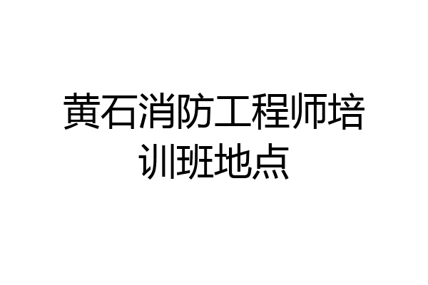 黄石消防工程师培训班地点