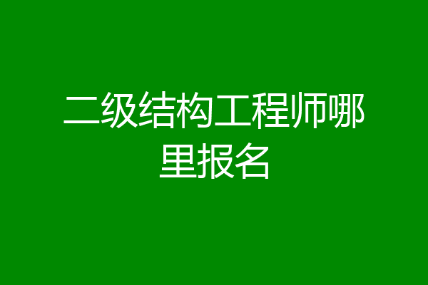 二级结构工程师哪里报名