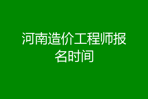河南造价工程师报名时间